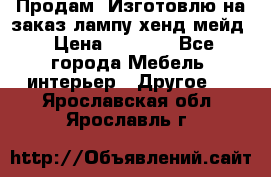 Продам, Изготовлю на заказ лампу хенд-мейд › Цена ­ 3 000 - Все города Мебель, интерьер » Другое   . Ярославская обл.,Ярославль г.